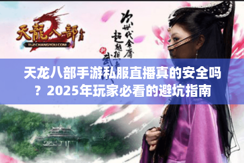 天龙八部手游私服直播真的安全吗？2025年玩家必看的避坑指南