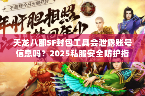 天龙八部SF封包工具会泄露账号信息吗？2025私服安全防护指南