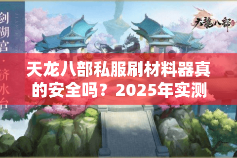 天龙八部私服刷材料器真的安全吗？2025年实测数据揭秘