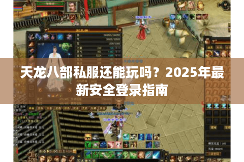 天龙八部私服还能玩吗?2025年最新安全登录指南 天龙八部私服还能玩吗?2025年最新安全登录指南