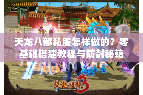 天龙八部私服怎样做的？零基础搭建教程与防封秘籍