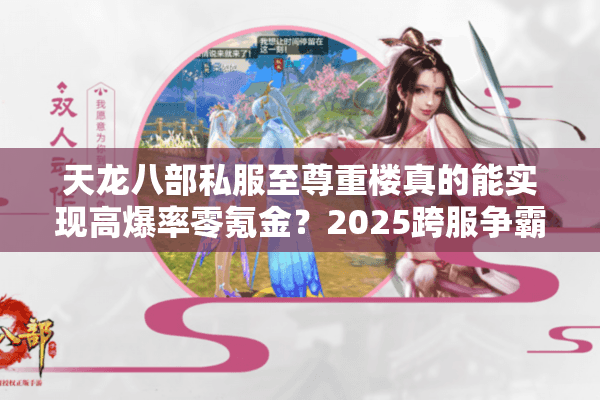 天龙八部私服至尊重楼真的能实现高爆率零氪金？2025跨服争霸实测报告