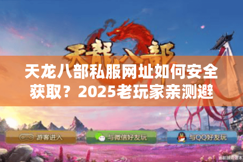天龙八部私服网址如何安全获取？2025老玩家亲测避坑指南