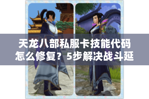 天龙八部私服卡技能代码怎么修复？5步解决战斗延迟问题
