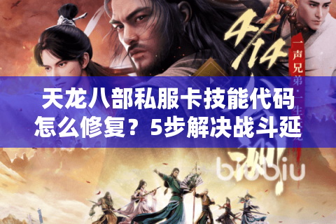 天龙八部私服卡技能代码怎么修复？5步解决战斗延迟问题