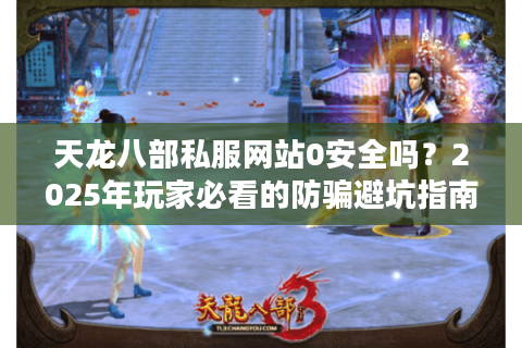 天龙八部私服网站0安全吗？2025年玩家必看的防骗避坑指南