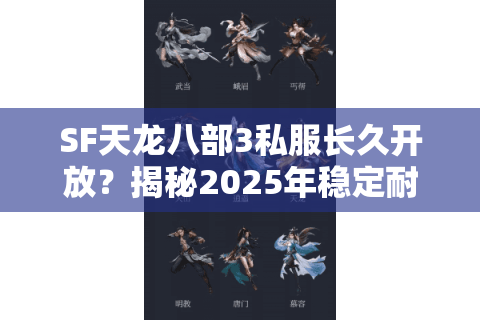 SF天龙八部3私服长久开放？揭秘2025年稳定耐玩服筛选标准