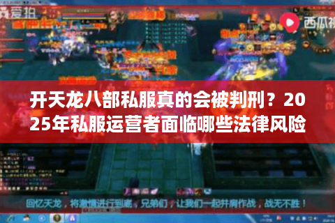开天龙八部私服真的会被判刑？2025年私服运营者面临哪些法律风险