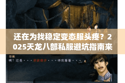 还在为找稳定变态服头疼?2025天龙八部私服避坑指南来了 还在为找稳定变态服头疼?2025天龙八部私服避坑指南来了