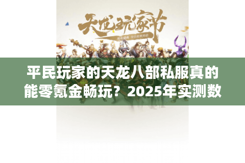 平民玩家的天龙八部私服真的能零氪金畅玩？2025年实测数据揭秘