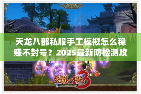 天龙八部私服手工模拟怎么稳赚不封号？2025最新防检测攻略揭秘