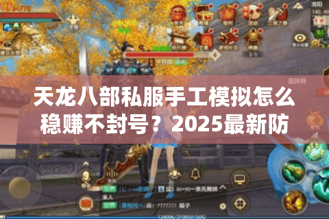 天龙八部私服手工模拟怎么稳赚不封号？2025最新防检测攻略揭秘