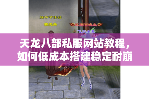 天龙八部私服网站教程，如何低成本搭建稳定耐崩的私人服务器？