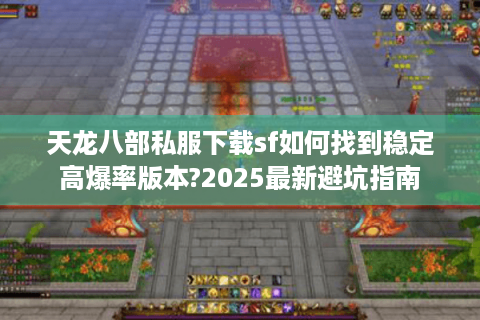 天龙八部私服下载sf如何找到稳定高爆率版本?2025最新避坑指南