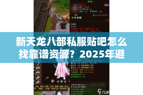 新天龙八部私服贴吧怎么找靠谱资源?2025年避坑指南 新天龙八部私服贴吧怎么找靠谱资源?2025年避坑指南