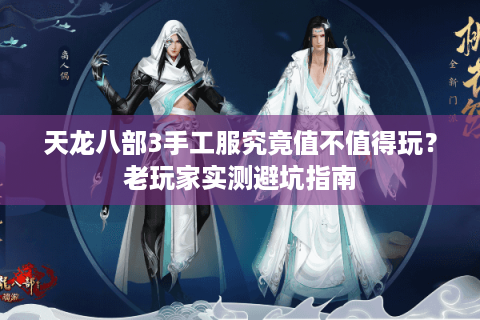 天龙八部3手工服究竟值不值得玩？老玩家实测避坑指南