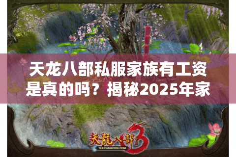 天龙八部私服家族有工资是真的吗？揭秘2025年家族福利产业链