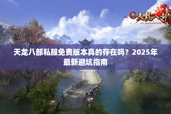 天龙八部私服免费版本真的存在吗?2025年最新避坑指南 天龙八部私服免费版本真的存在吗?2025年最新避坑指南