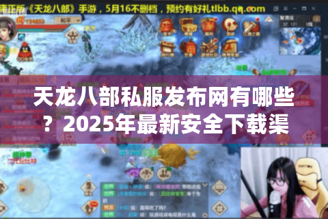 天龙八部私服发布网有哪些？2025年最新安全下载渠道推荐