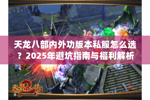 天龙八部内外功版本私服怎么选？2025年避坑指南与福利解析