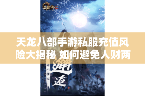 天龙八部手游私服充值风险大揭秘 如何避免人财两空？