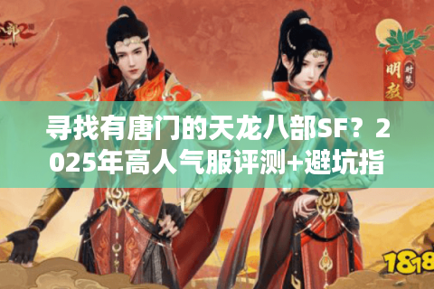 寻找有唐门的天龙八部SF?2025年高人气服评测+避坑指南 寻找有唐门的天龙八部SF?2025年高人气服评测+避坑指南