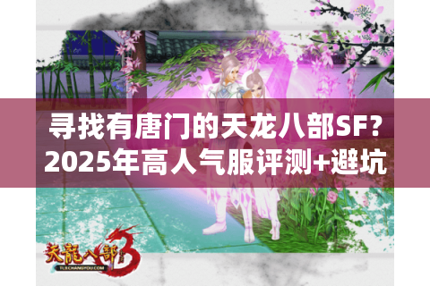 寻找有唐门的天龙八部SF？2025年高人气服评测+避坑指南