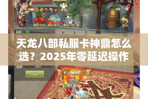 天龙八部私服卡神鼎怎么选？2025年零延迟操作指南