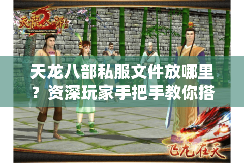 天龙八部私服文件放哪里?资深玩家手把手教你搭建专属服务器 天龙八部私服文件放哪里?资深玩家手把手教你搭建专属服务器