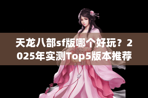 天龙八部sf版哪个好玩？2025年实测Top5版本推荐