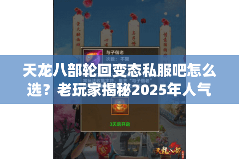 天龙八部轮回变态私服吧怎么选？老玩家揭秘2025年人气最高的三大私服
