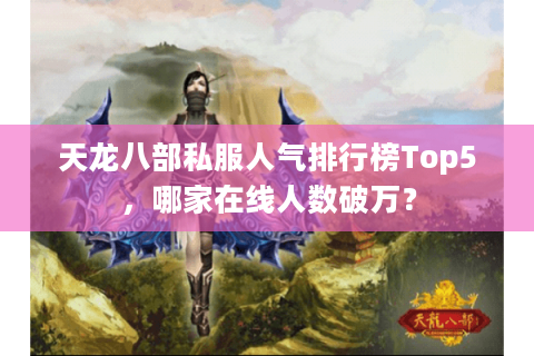 天龙八部私服人气排行榜Top5，哪家在线人数破万？