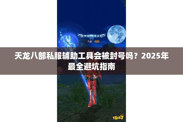 天龙八部私服辅助工具会被封号吗?2025年最全避坑指南 天龙八部私服辅助工具会被封号吗?2025年最全避坑指南