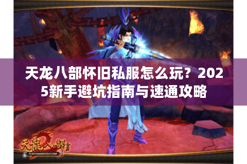 天龙八部怀旧私服怎么玩？2025新手避坑指南与速通攻略