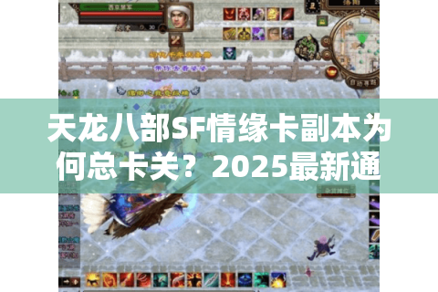 天龙八部SF情缘卡副本为何总卡关？2025最新通关技巧全解析