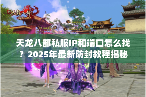 天龙八部私服IP和端口怎么找？2025年最新防封教程揭秘