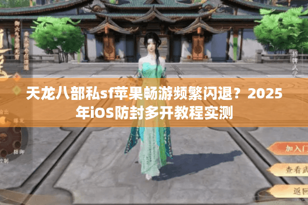 天龙八部私sf苹果畅游频繁闪退？2025年iOS防封多开教程实测
