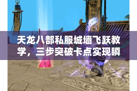 天龙八部私服城墙飞跃教学，三步突破卡点实现瞬移穿墙