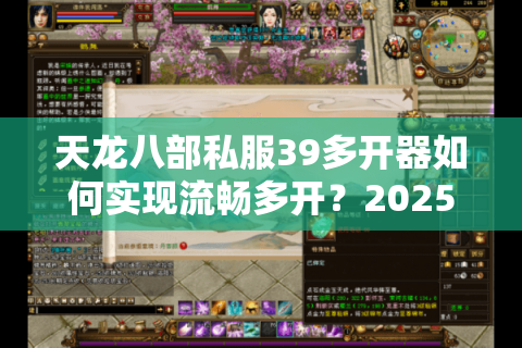 天龙八部私服39多开器如何实现流畅多开？2025年最新实测解析