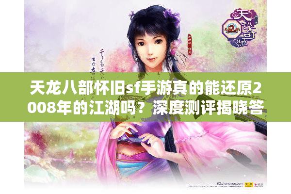天龙八部怀旧sf手游真的能还原2008年的江湖吗？深度测评揭晓答案
