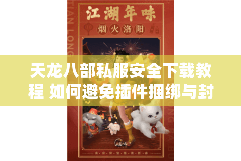 天龙八部私服安全下载教程 如何避免插件捆绑与封号风险？