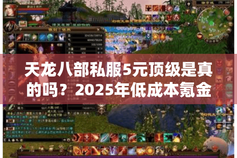 天龙八部私服5元顶级是真的吗？2025年低成本氪金攻略大揭秘
