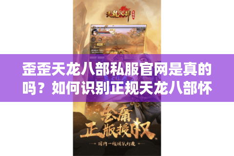 歪歪天龙八部私服官网是真的吗？如何识别正规天龙八部怀旧服下载站