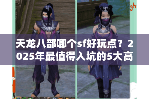 天龙八部哪个sf好玩点？2025年最值得入坑的5大高爆率服推荐