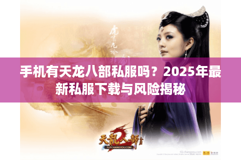 手机有天龙八部私服吗？2025年最新私服下载与风险揭秘