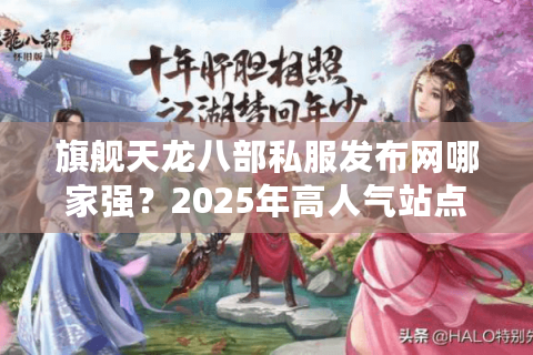 旗舰天龙八部私服发布网哪家强？2025年高人气站点真实评测