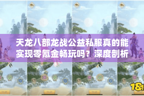 天龙八部龙战公益私服真的能实现零氪金畅玩吗？深度剖析玩家三大痛点