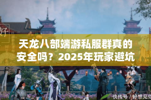 天龙八部端游私服群真的安全吗？2025年玩家避坑指南
