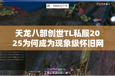 天龙八部创世TL私服2025为何成为现象级怀旧网游？深度剖析三大突破点