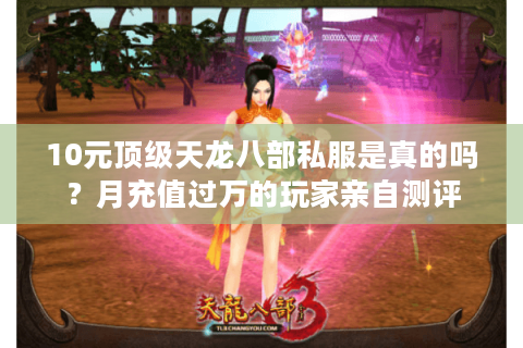 10元顶级天龙八部私服是真的吗？月充值过万的玩家亲自测评